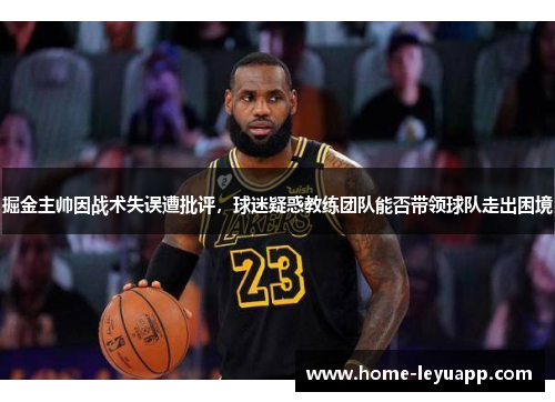 掘金主帅因战术失误遭批评，球迷疑惑教练团队能否带领球队走出困境