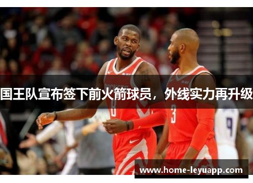 国王队宣布签下前火箭球员，外线实力再升级