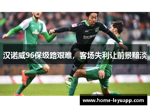 汉诺威96保级路艰难，客场失利让前景黯淡