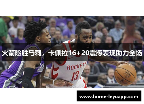 火箭险胜马刺，卡佩拉16+20震撼表现助力全场
