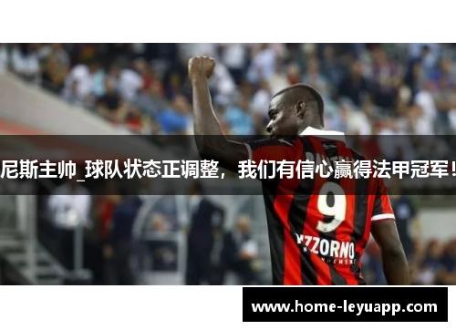 尼斯主帅_球队状态正调整，我们有信心赢得法甲冠军！