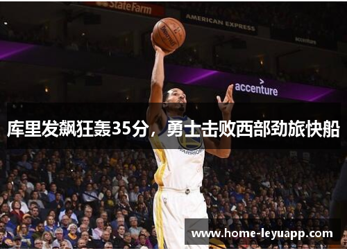 库里发飙狂轰35分，勇士击败西部劲旅快船