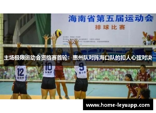 主场极限运动会资格赛首轮：惠州队对阵海口队的扣人心弦对决