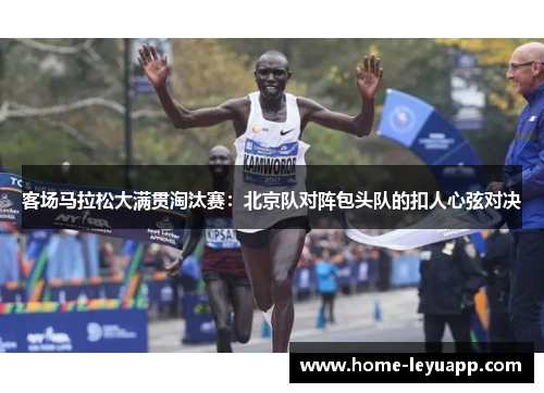 客场马拉松大满贯淘汰赛：北京队对阵包头队的扣人心弦对决