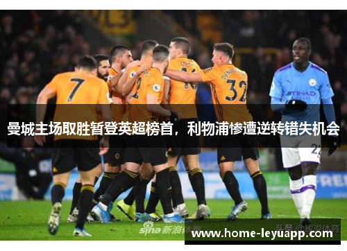 曼城主场取胜暂登英超榜首，利物浦惨遭逆转错失机会