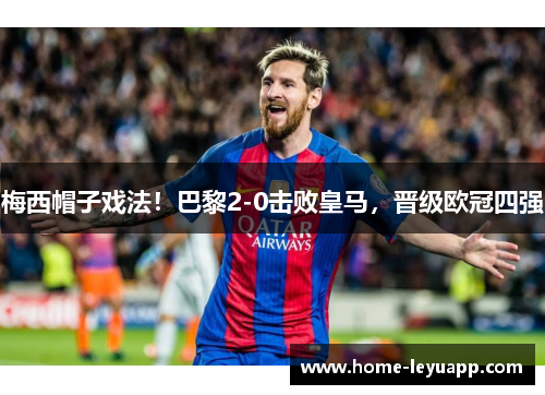 梅西帽子戏法！巴黎2-0击败皇马，晋级欧冠四强