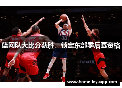 篮网队大比分获胜，锁定东部季后赛资格