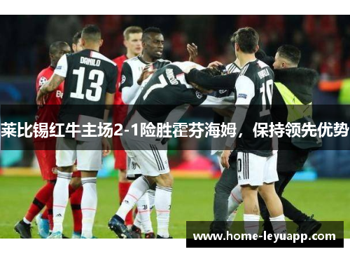 莱比锡红牛主场2-1险胜霍芬海姆，保持领先优势