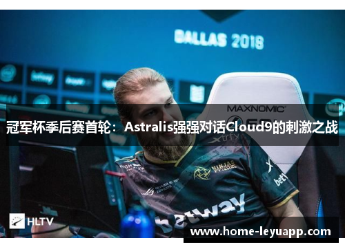 冠军杯季后赛首轮：Astralis强强对话Cloud9的刺激之战