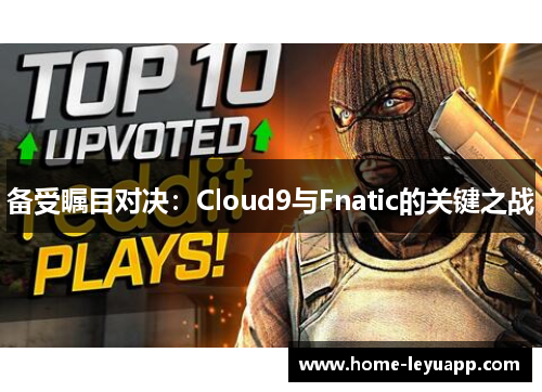 备受瞩目对决：Cloud9与Fnatic的关键之战