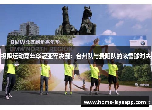 极限运动嘉年华冠亚军决赛：台州队与贵阳队的滚雪球对决